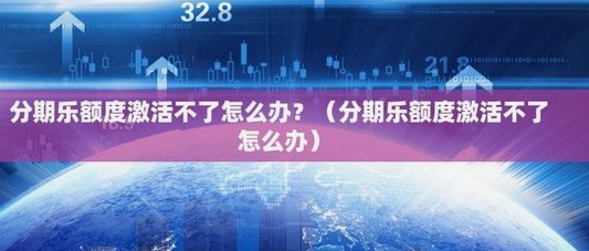 分期乐额度如何激活？五大步骤告诉你